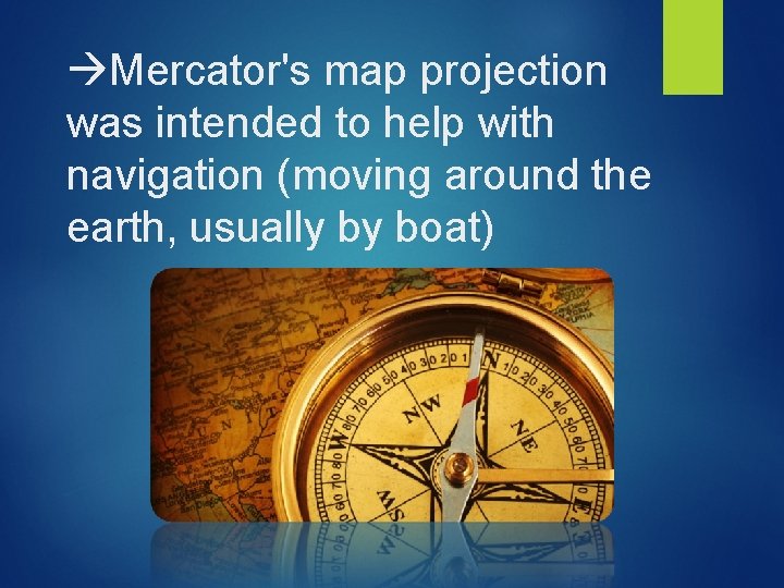 Mercator's map projection was intended to help with navigation (moving around the earth,