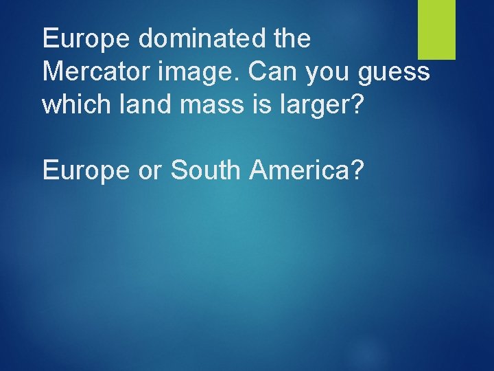 Europe dominated the Mercator image. Can you guess which land mass is larger? Europe