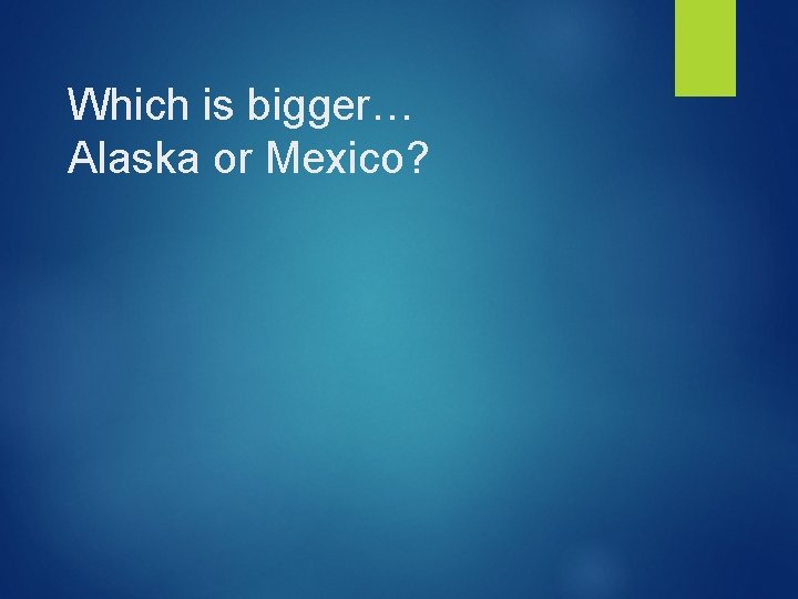 Which is bigger… Alaska or Mexico? 