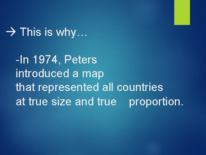  This is why… -In 1974, Peters introduced a map that represented all countries