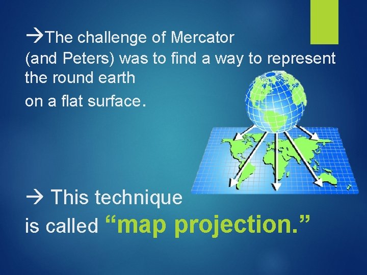  The challenge of Mercator (and Peters) was to find a way to represent