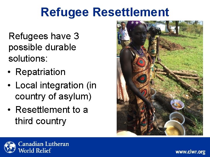 Refugee Resettlement Refugees have 3 possible durable solutions: • Repatriation • Local integration (in