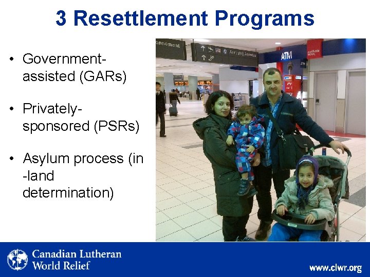 3 Resettlement Programs • Governmentassisted (GARs) • Privatelysponsored (PSRs) • Asylum process (in -land