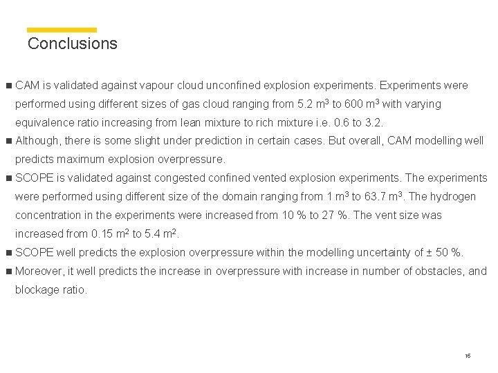 Conclusions n CAM is validated against vapour cloud unconfined explosion experiments. Experiments were performed