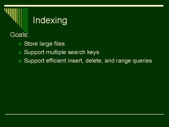 Indexing Goals: n n n Store large files Support multiple search keys Support efficient
