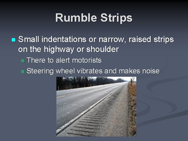 Rumble Strips n Small indentations or narrow, raised strips on the highway or shoulder