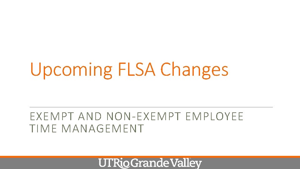 Upcoming FLSA Changes EXEMPT AND NON-EXEMPT EMPLOYEE TIME MANAGEMENT 