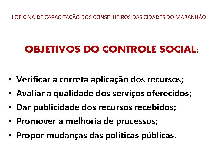 I OFICINA DE CAPACITAÇÃO DOS CONSELHEIROS DAS CIDADES DO MARANHÃO OBJETIVOS DO CONTROLE SOCIAL:
