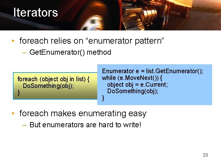 Iterators • foreach relies on “enumerator pattern” – Get. Enumerator() method foreach (object obj
