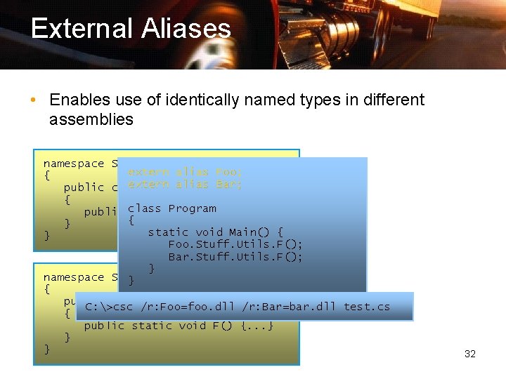 External Aliases • Enables use of identically named types in different assemblies namespace Stuff