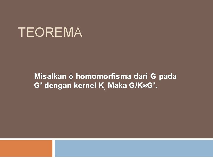 TEOREMA Misalkan homomorfisma dari G pada G’ dengan kernel K. Maka G/K G’. 