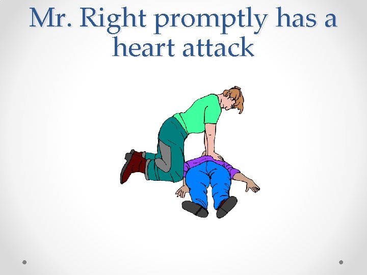 Mr. Right promptly has a heart attack 