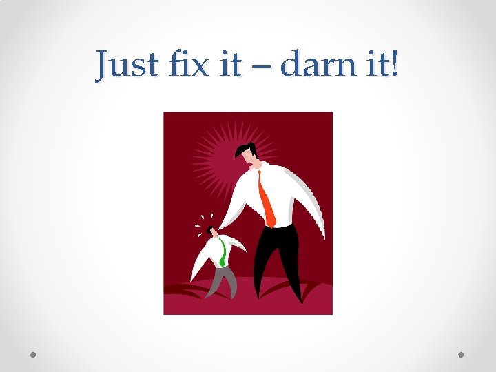 Just fix it – darn it! 
