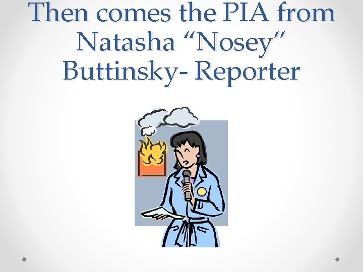 Then comes the PIA from Natasha “Nosey” Buttinsky- Reporter 