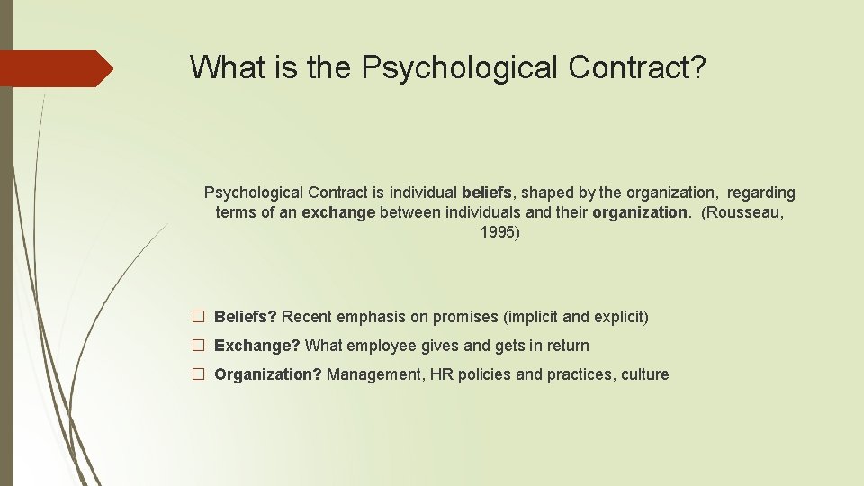 What is the Psychological Contract? Psychological Contract is individual beliefs, shaped by the organization,