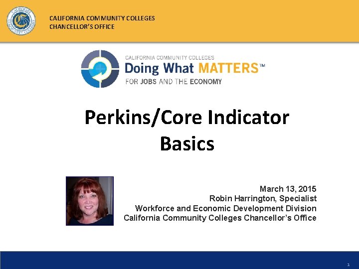 CALIFORNIA COMMUNITY COLLEGES CHANCELLOR’S OFFICE Perkins/Core Indicator Basics March 13, 2015 Robin Harrington, Specialist