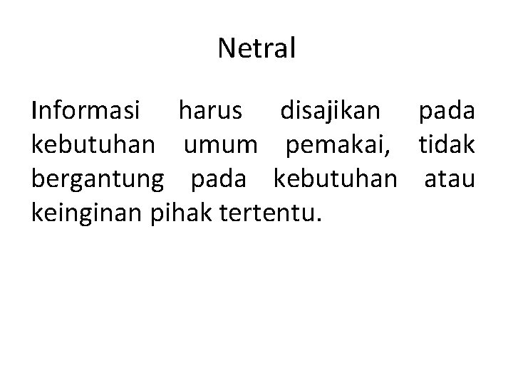 Netral Informasi harus disajikan pada kebutuhan umum pemakai, tidak bergantung pada kebutuhan atau keinginan