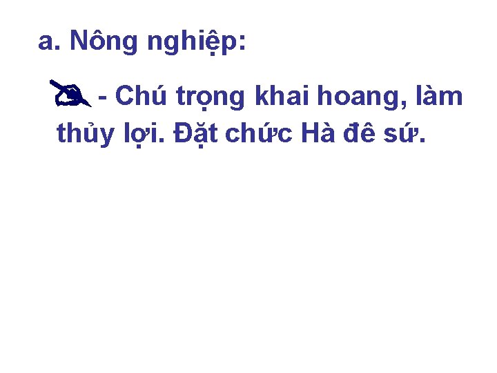 a. Nông nghiệp: - Chú trọng khai hoang, làm thủy lợi. Đặt chức Hà