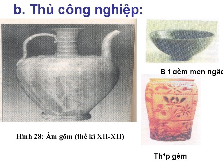 b. Thủ công nghiệp: B¸t gèm men ngäc Hình 28: Ấm gốm (thế kỉ