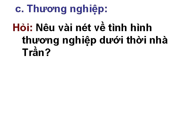 c. Thương nghiệp: Hỏi: Nêu vài nét về tình hình thương nghiệp dưới thời