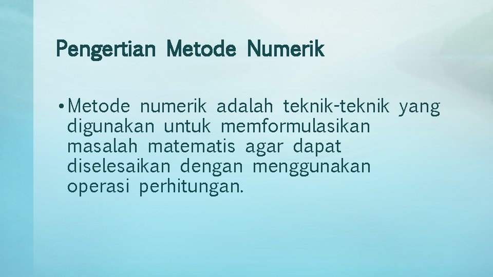 Pengertian Metode Numerik • Metode numerik adalah teknik-teknik yang digunakan untuk memformulasikan masalah matematis