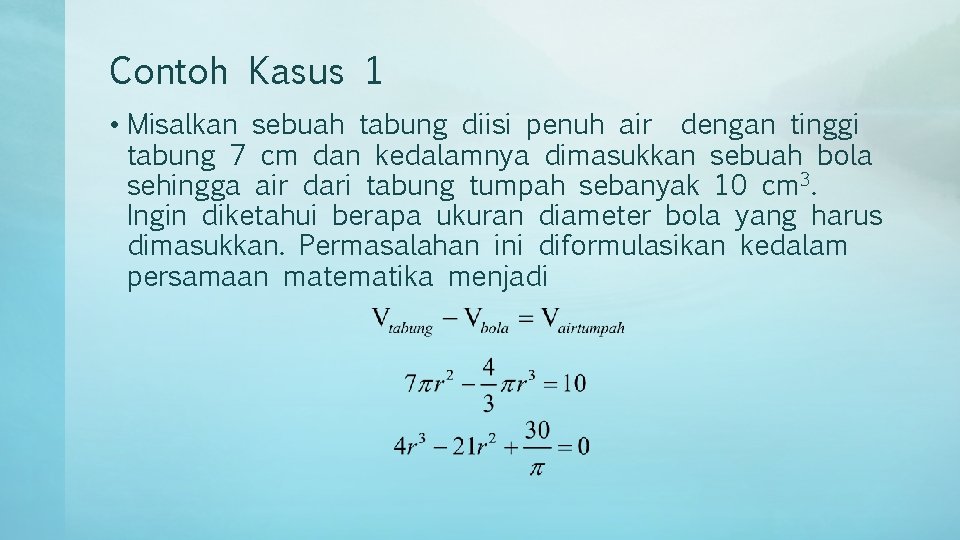 Contoh Kasus 1 • Misalkan sebuah tabung diisi penuh air dengan tinggi tabung 7