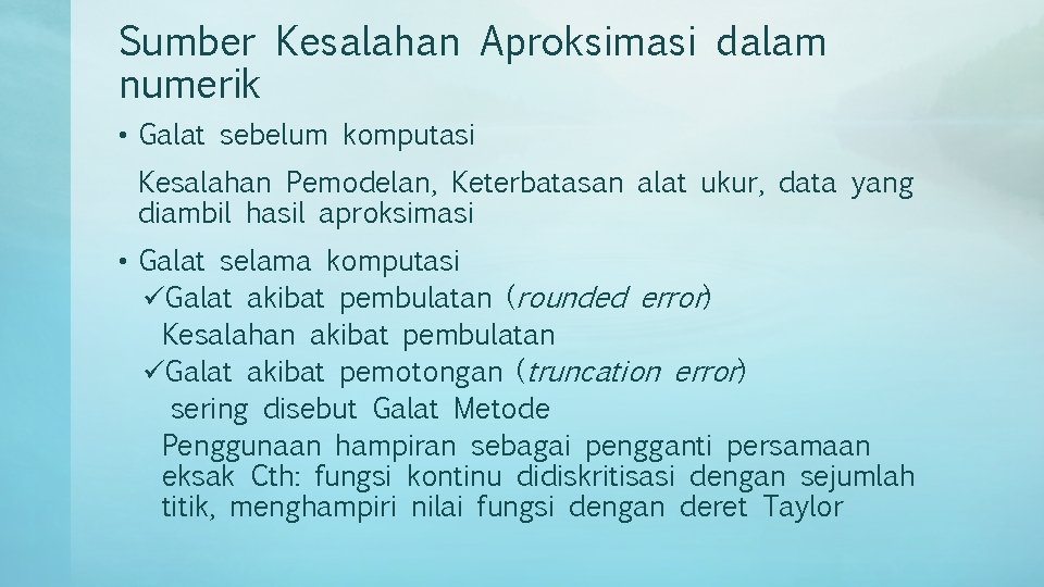 Sumber Kesalahan Aproksimasi dalam numerik • Galat sebelum komputasi Kesalahan Pemodelan, Keterbatasan alat ukur,