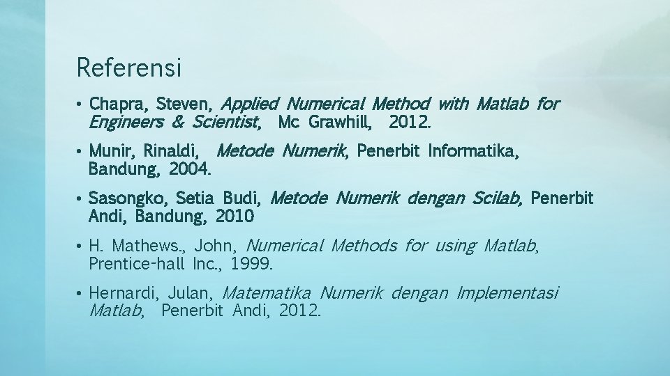 Referensi • Chapra, Steven, Applied Numerical Method with Matlab for Engineers & Scientist, Mc