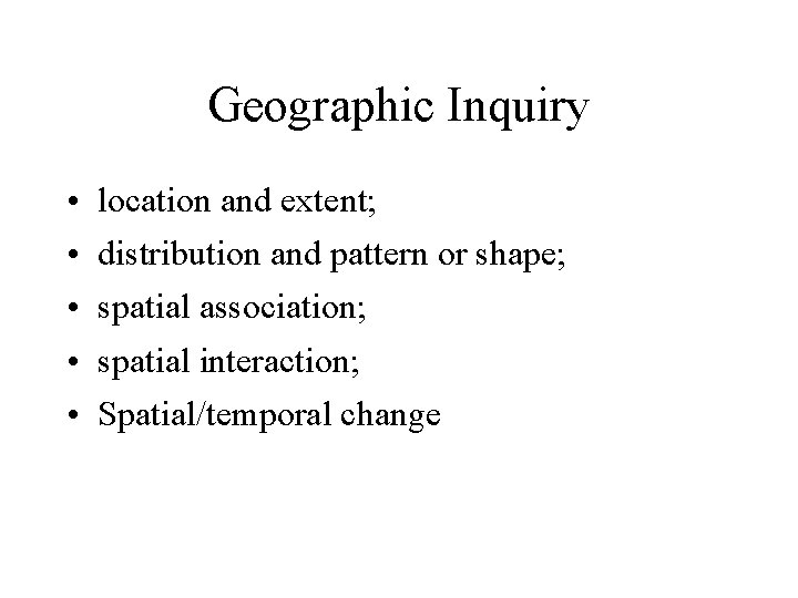 Geographic Inquiry • • • location and extent; distribution and pattern or shape; spatial