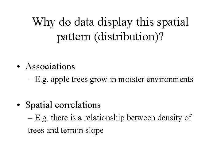 Why do data display this spatial pattern (distribution)? • Associations – E. g. apple