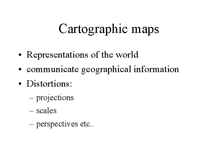 Cartographic maps • Representations of the world • communicate geographical information • Distortions: –