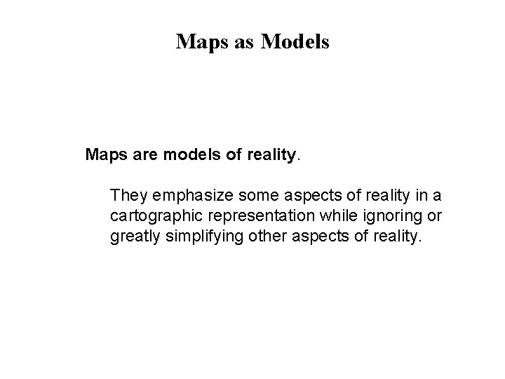 Maps as Models Maps are models of reality. They emphasize some aspects of reality