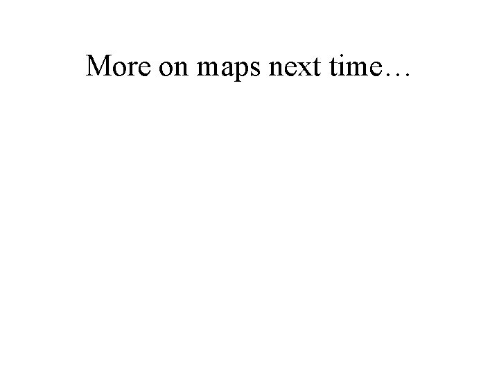 More on maps next time… 