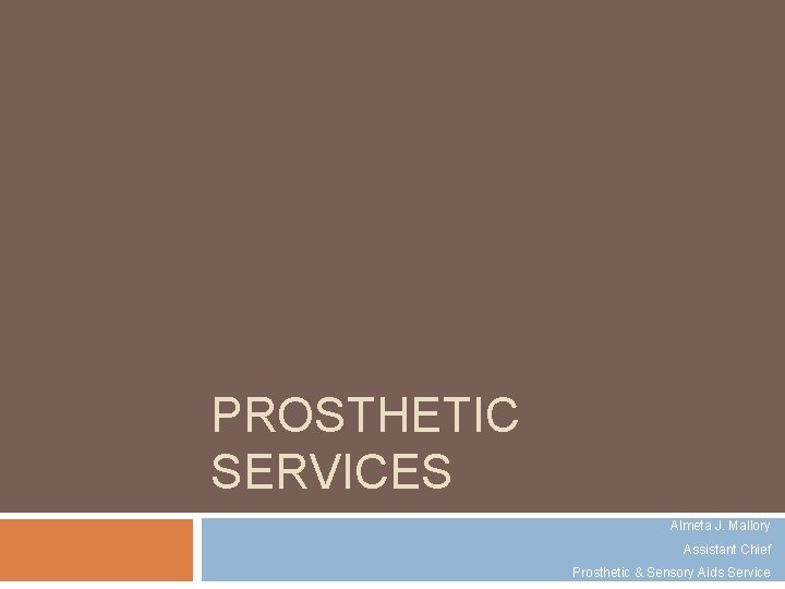 PROSTHETIC SERVICES Almeta J. Mallory Assistant Chief Prosthetic & Sensory Aids Service 