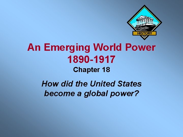 An Emerging World Power 1890 -1917 Chapter 18 How did the United States become