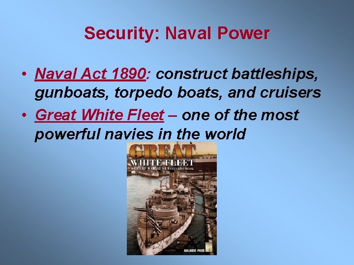 Security: Naval Power • Naval Act 1890: construct battleships, gunboats, torpedo boats, and cruisers