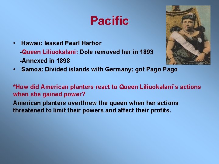 Pacific • Hawaii: leased Pearl Harbor -Queen Liliuokalani: Dole removed her in 1893 -Annexed