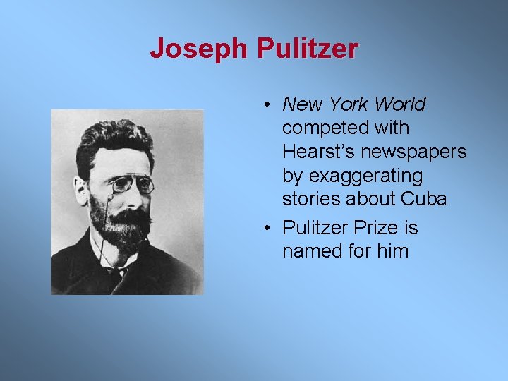 Joseph Pulitzer • New York World competed with Hearst’s newspapers by exaggerating stories about