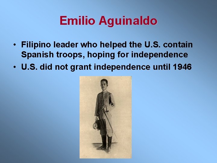 Emilio Aguinaldo • Filipino leader who helped the U. S. contain Spanish troops, hoping