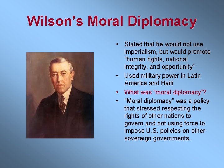 Wilson’s Moral Diplomacy • Stated that he would not use imperialism, but would promote