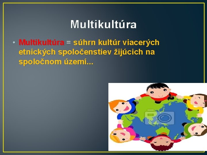 Multikultúra • Multikultúra = súhrn kultúr viacerých etnických spoločenstiev žijúcich na spoločnom území. .