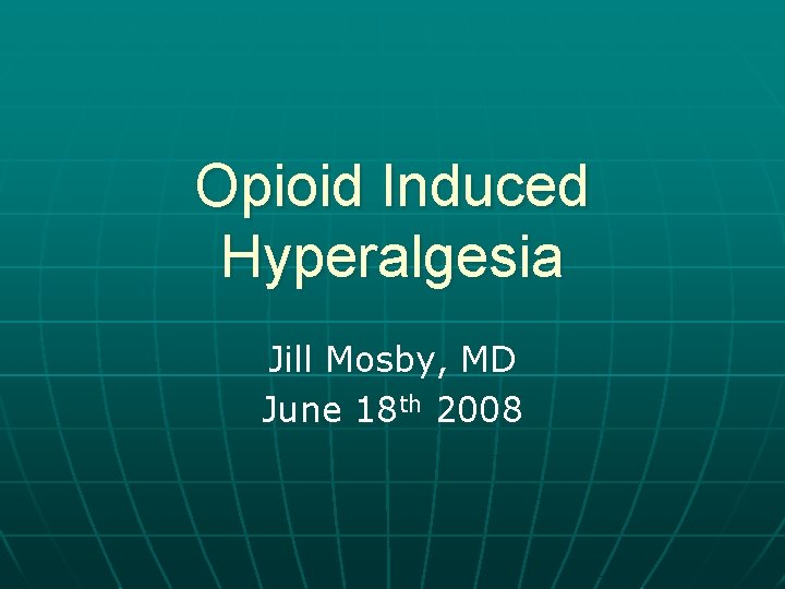 Opioid Induced Hyperalgesia Jill Mosby, MD June 18 th 2008 