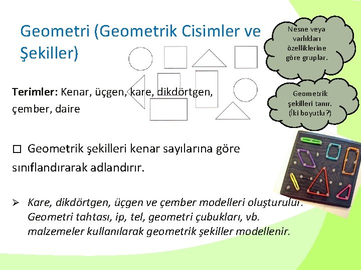 Geometri (Geometrik Cisimler ve Şekiller) Terimler: Kenar, üçgen, kare, dikdörtgen, çember, daire Nesne veya