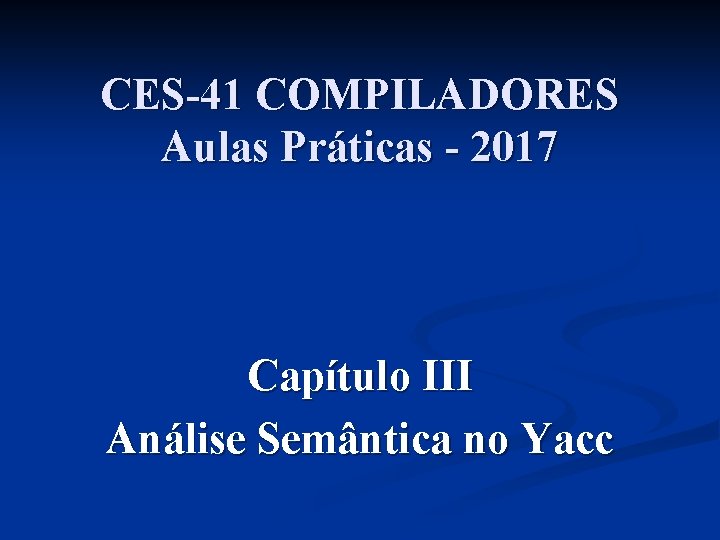 CES-41 COMPILADORES Aulas Práticas - 2017 Capítulo III Análise Semântica no Yacc 