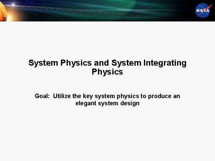 System Physics and System Integrating Physics Goal: Utilize the key system physics to produce
