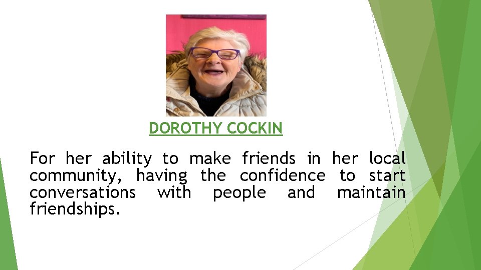 DOROTHY COCKIN For her ability to make friends in her local community, having the