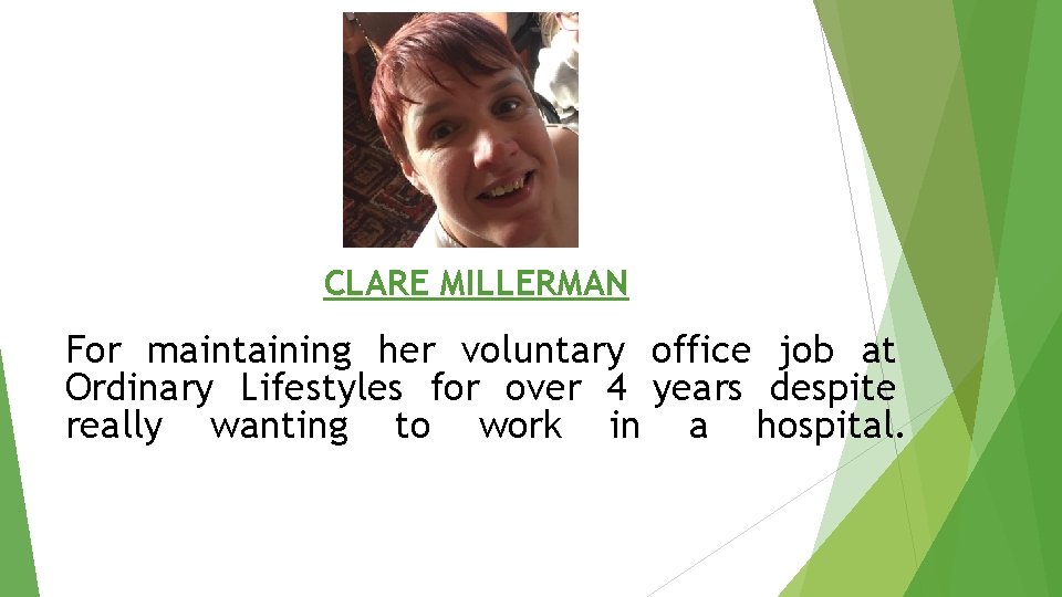 CLARE MILLERMAN For maintaining her voluntary office job at Ordinary Lifestyles for over 4
