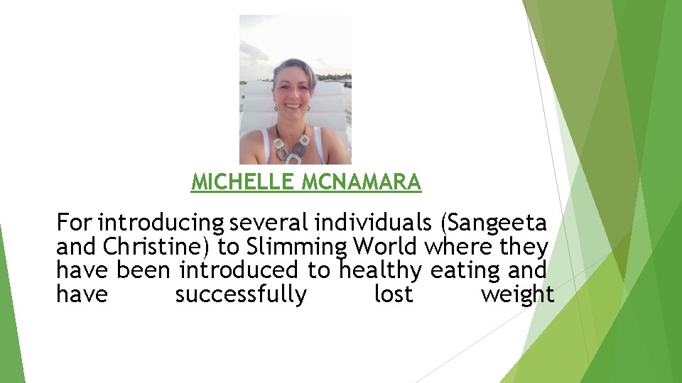 MICHELLE MCNAMARA For introducing several individuals (Sangeeta and Christine) to Slimming World where they