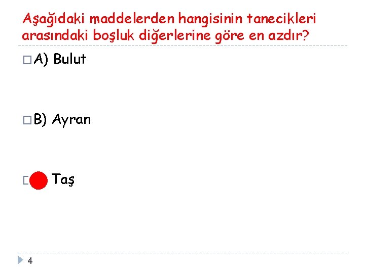 Aşağıdaki maddelerden hangisinin tanecikleri arasındaki boşluk diğerlerine göre en azdır? �A) Bulut �B) Ayran