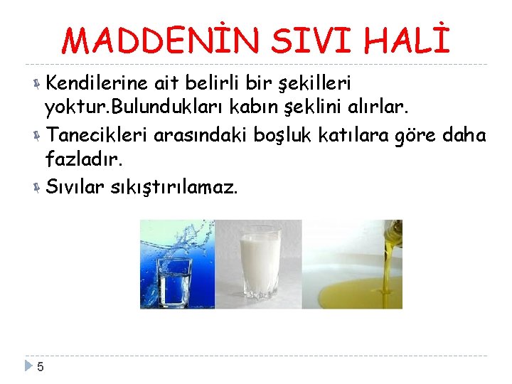 MADDENİN SIVI HALİ Kendilerine ait belirli bir şekilleri yoktur. Bulundukları kabın şeklini alırlar. Tanecikleri